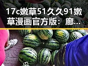 17c嫩草51久久91嫩草漫画官方版:廊坊市用户的新宠体验