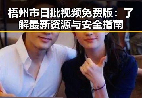 梧州市日批视频免费版：了解最新资源与安全指南