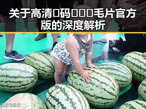 关于高清🈚码🔞❌♋毛片官方版的深度解析