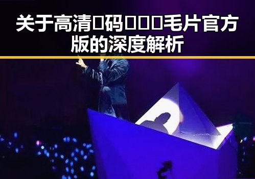 关于高清🈚码🔞❌♋毛片官方版的深度解析