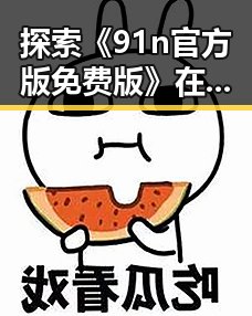 探索《91n官方版免费版》在宁德市的流行现象
