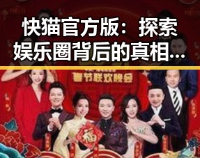 快猫官方版:探索娱乐圈背后的真相与风云变幻