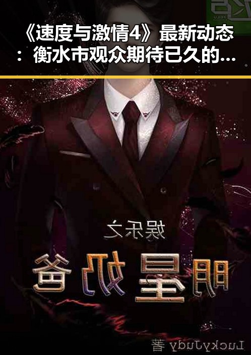 《速度与激情4》最新动态:衡水市观众期待已久的精彩上映
