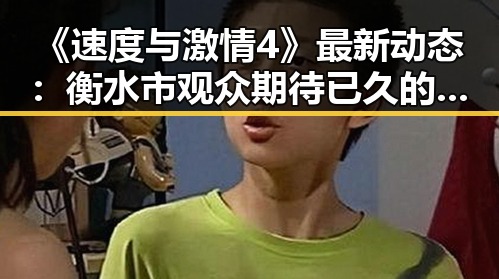 《速度与激情4》最新动态:衡水市观众期待已久的精彩上映
