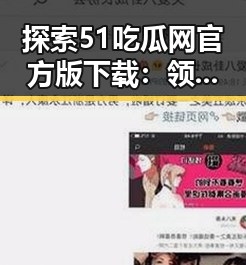 探索51吃瓜网官方版下载:领略雅安市的娱乐新风潮