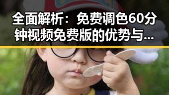 全面解析：免费调色60分钟视频免费版的优势与使用指南