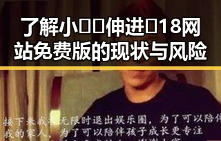 了解小🐔🐔伸进🈲18网站免费版的现状与风险