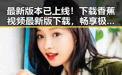 最新版本已上线！下载香蕉视频最新版下载，畅享极致体验
