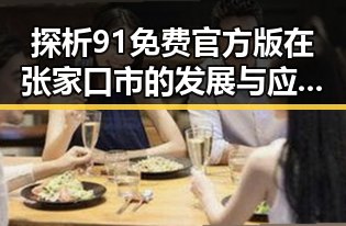 探析91免费官方版在张家口市的发展与应用