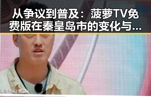 从争议到普及：菠萝TV免费版在秦皇岛市的变化与现状