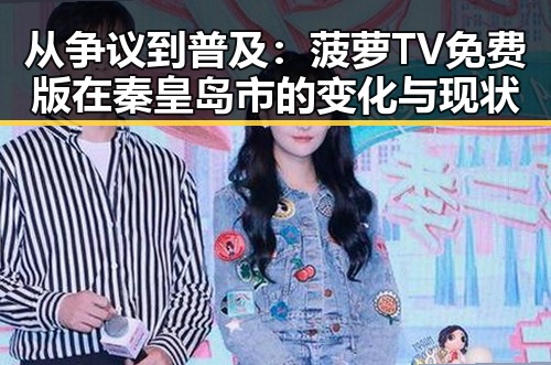从争议到普及:菠萝TV免费版在秦皇岛市的变化与现状