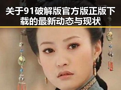 关于91破解版官方版正版下载的最新动态与现状