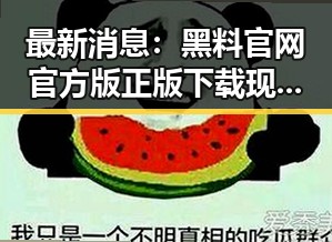 最新消息:黑料 官网官方版正版下载现已上线,值得一试!