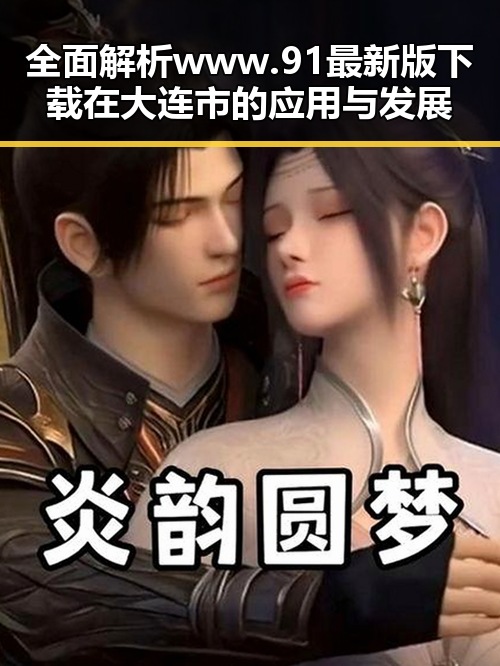 全面解析www.91最新版下载在大连市的应用与发展