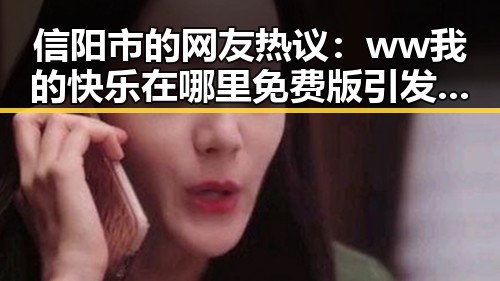 信阳市的网友热议:ww我的快乐在哪里免费版引发关注