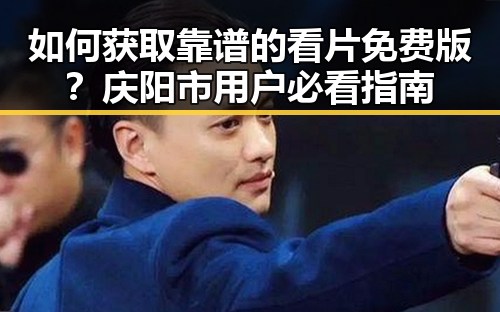 如何获取靠谱的看片免费版?庆阳市用户必看指南