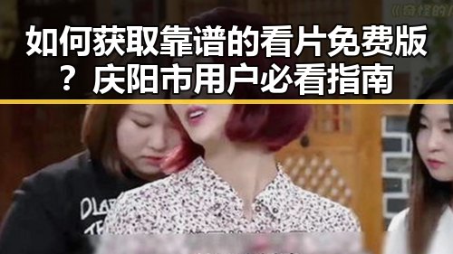 如何获取靠谱的看片免费版?庆阳市用户必看指南