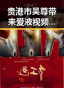 贵港市吴尊带来爱液视频免费版新体验，娱乐圈吃瓜新潮流