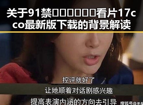 关于91禁🍆🍑🔞❌❌❌看片17cco最新版下载的背景解读
