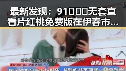 最新发现:91❌❌❌无套直看片红桃免费版在伊春市受到热捧