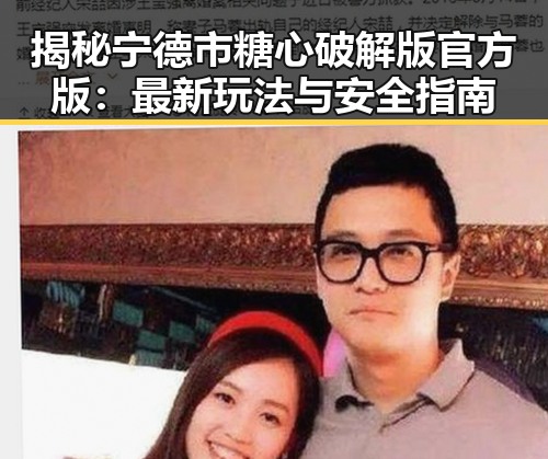揭秘宁德市糖心破解版官方版：最新玩法与安全指南
