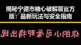 揭秘宁德市糖心破解版官方版：最新玩法与安全指南