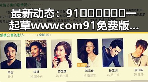最新动态：91🍆🍑🔞❌❌❌一起草wwwcom91免费版下载现已上线