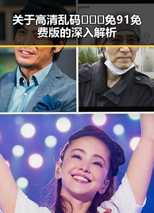 关于高清乱码🔞❌♋免91免费版的深入解析