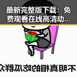 最新完整版下载：免费观看在线高清动漫的软件下载最新版下载指南