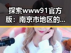 探索www91官方版：南京市地区的最新发展动态