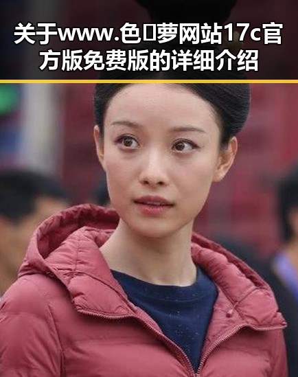 关于 www.色😍萝网站17c官方版免费版的详细介绍