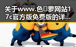 关于 www.色😍萝网站17c官方版免费版的详细介绍