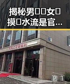 揭秘男🍌❌女🍑摸🐻水流是官方版：背后的真相与解读