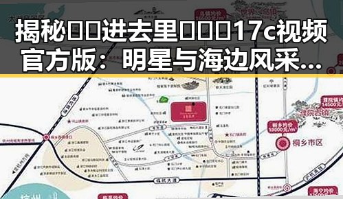 揭秘 🔞🍌进去里❌❌❌17c视频官方版：明星与海边风采的神秘联系