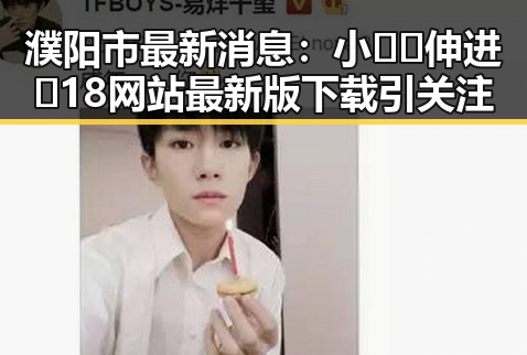 濮阳市最新消息：小🐔🐔伸进🈲18网站最新版下载引关注