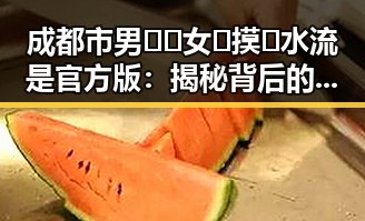 成都市男🍌❌女🍑摸🐻水流是官方版:揭秘背后的现象与分析