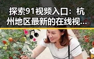 探索91视频入口：杭州地区最新的在线视频观看平台