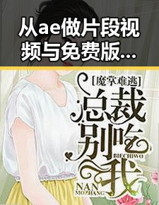 从ae做片段视频与免费版的对比看北海市的视频制作新趋势