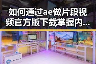如何通过ae做片段视频官方版下载掌握内容创作技巧