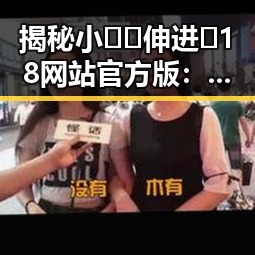 揭秘小🐔🐔伸进🈲18网站官方版:背后隐藏的真相