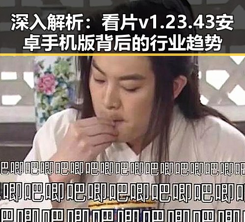 深入解析:看片v1.23.43 安卓手机版背后的行业趋势