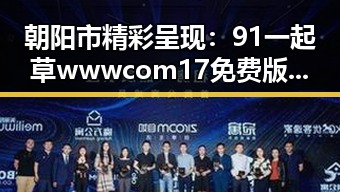 朝阳市精彩呈现：91 一起草wwwcom17免费版全新体验