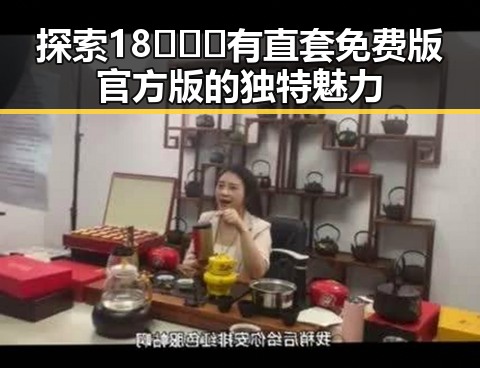 探索18❌❌❌有直套免费版官方版的独特魅力