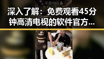 深入了解： 免费观看45分钟高清电视的软件官方版的现状与分析