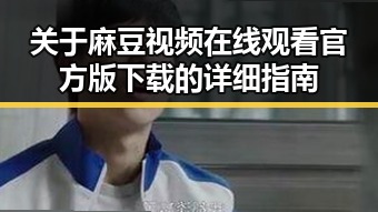 关于麻豆视频在线观看官方版下载的详细指南