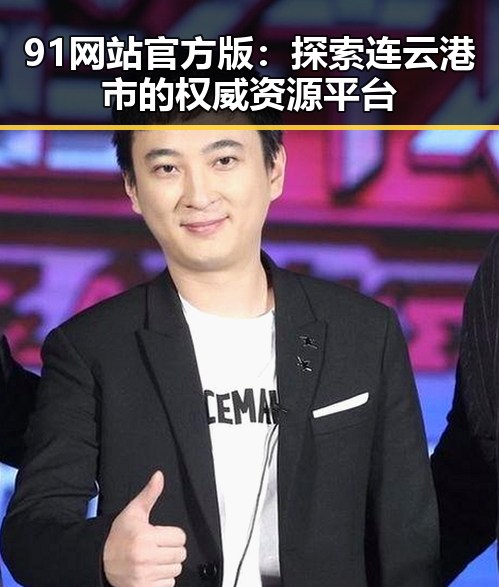 91网站官方版:探索连云港市的权威资源平台