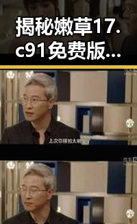 揭秘嫩草17.c 91免费版官方版：从争议到稳定的现状