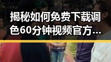 揭秘如何免费下载调色60分钟视频官方版：阐释免费调色60分钟视频官方版下载的实用指南