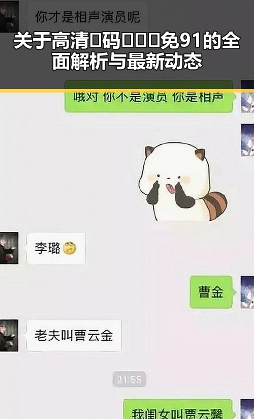 关于高清🈚码🔞❌♋免91的全面解析与最新动态