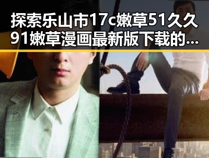 探索乐山市17c嫩草51久久91嫩草漫画最新版下载的最新趋势